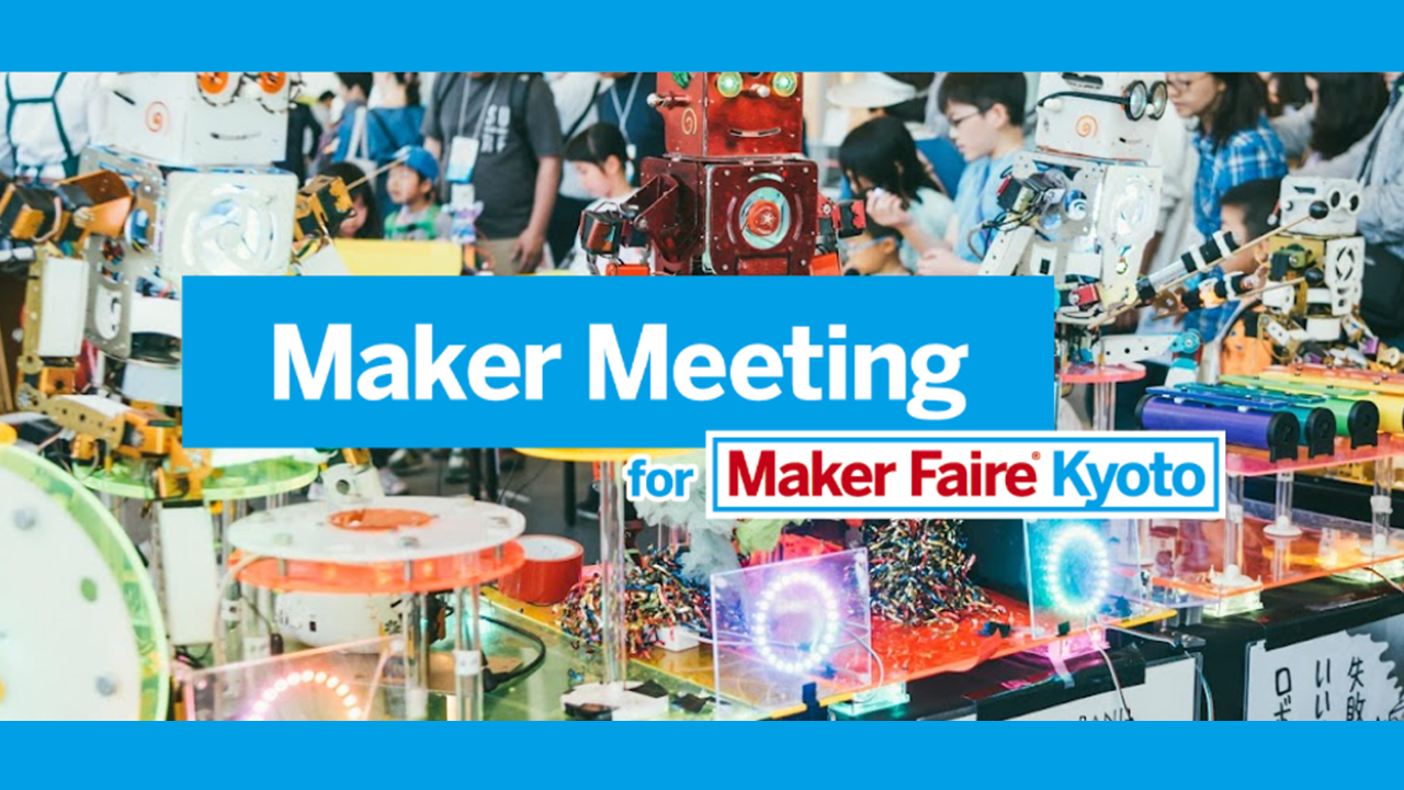 「Maker Meeting for Maker Faire Kyoto ＋ 子どもワークショップ」開催！4/30(土） けいはんな